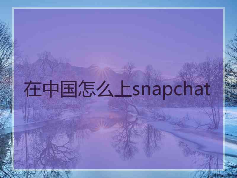 在中国怎么上snapchat