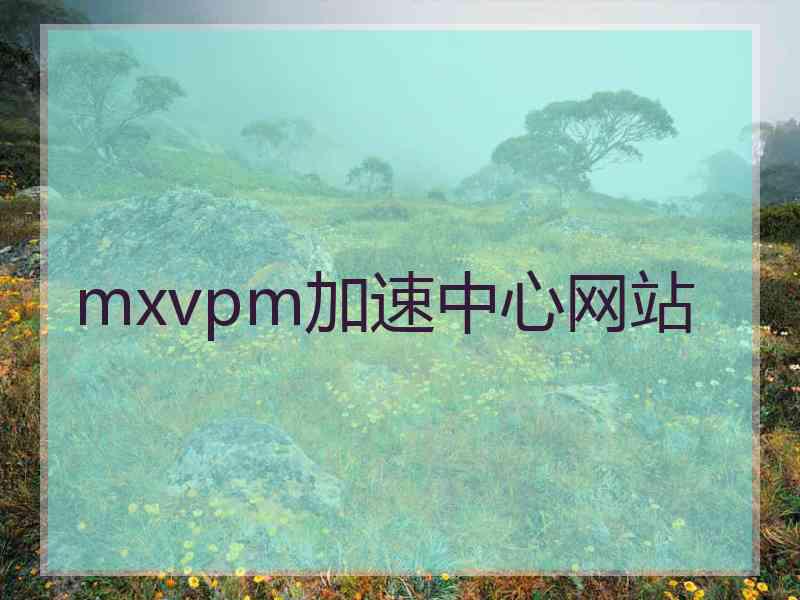 mxvpm加速中心网站