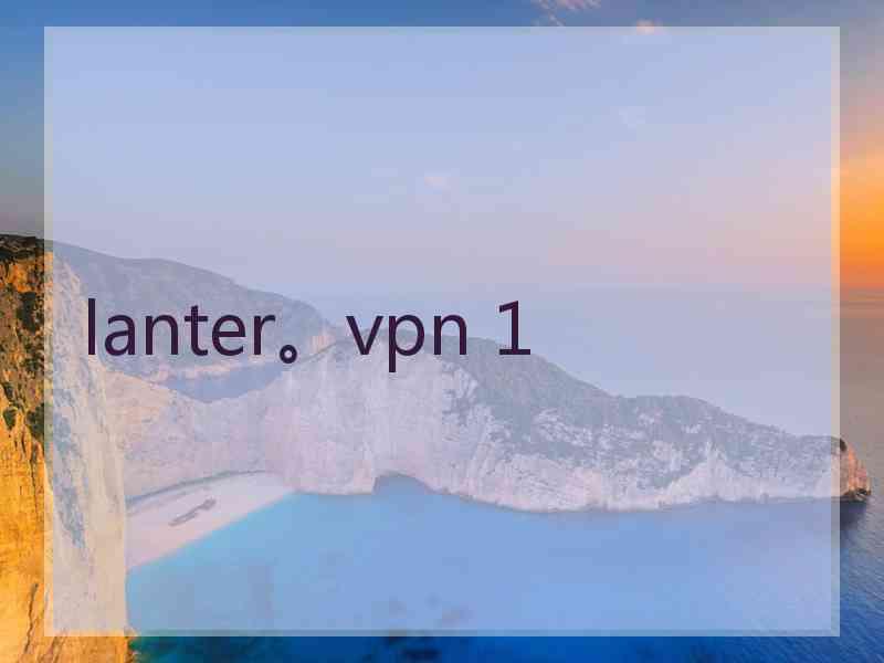 lanter。vpn 1