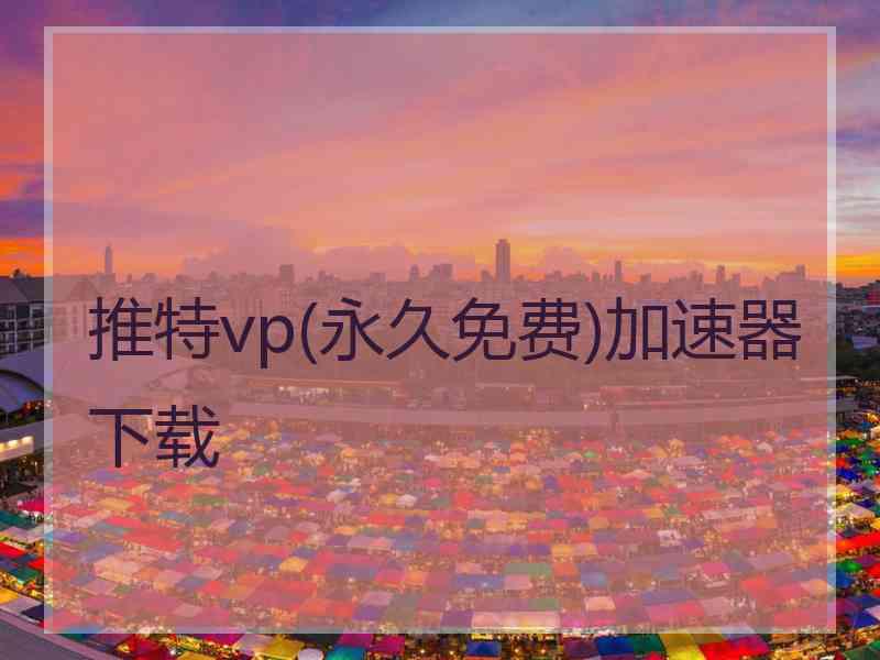 推特vp(永久免费)加速器下载