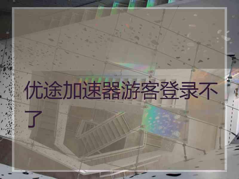 优途加速器游客登录不了