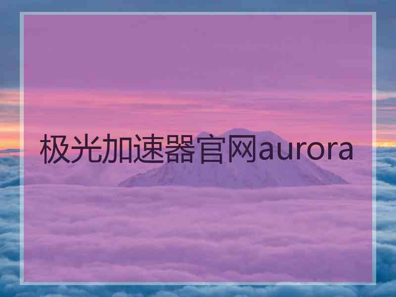 极光加速器官网aurora