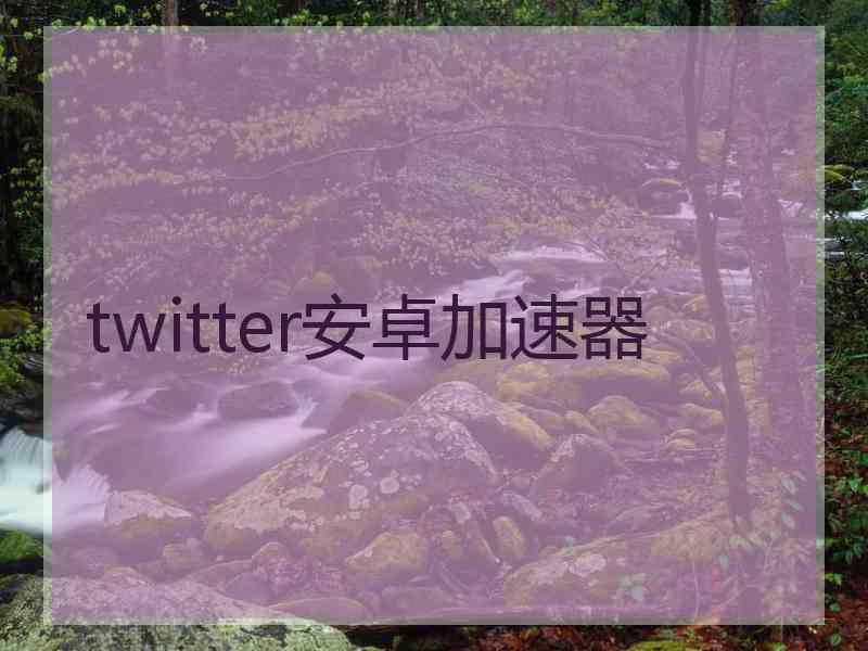 twitter安卓加速器