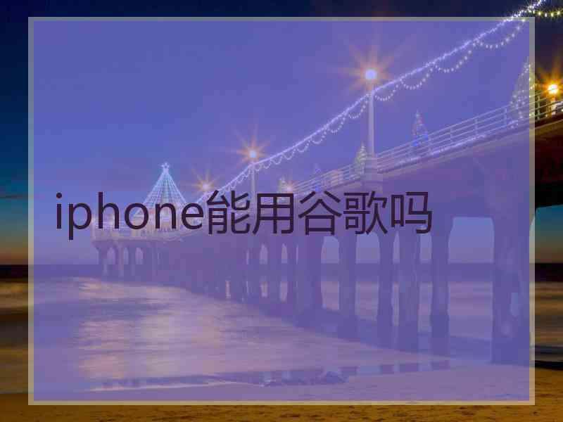 iphone能用谷歌吗