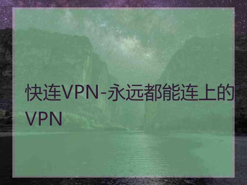 快连VPN-永远都能连上的VPN