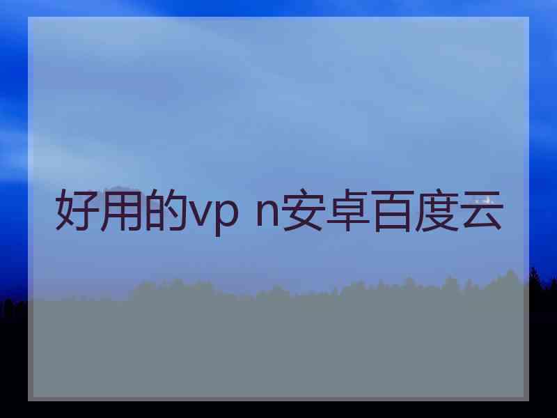 好用的vp n安卓百度云