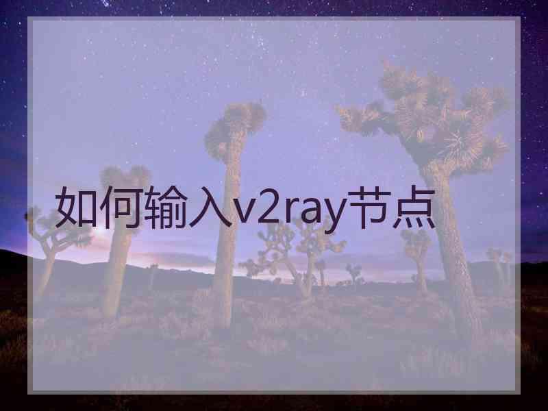 如何输入v2ray节点