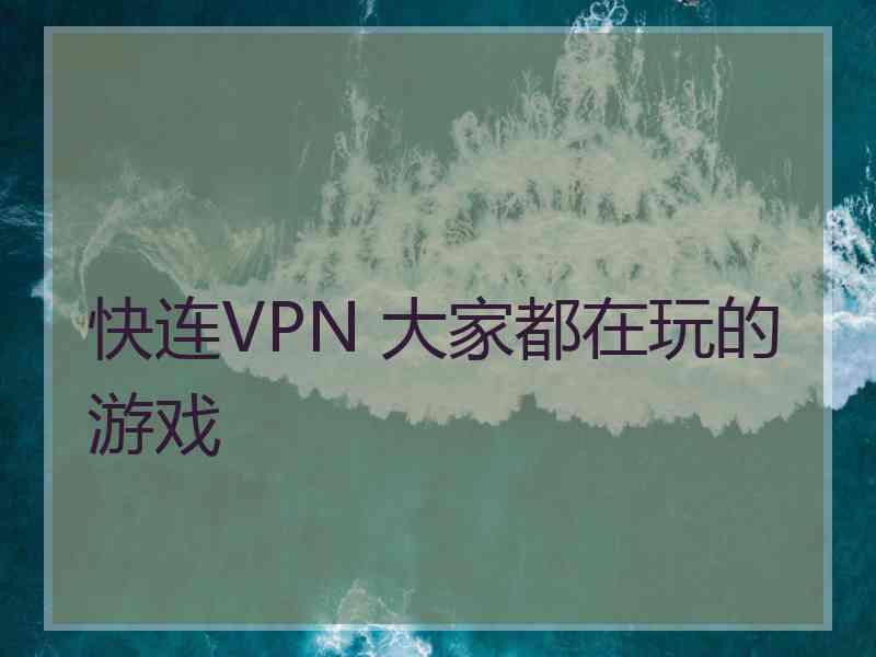 快连VPN 大家都在玩的游戏