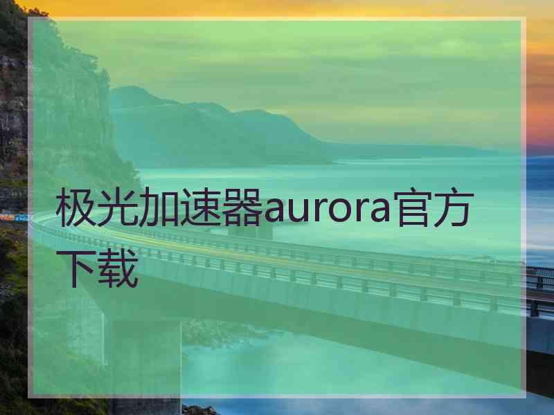 极光加速器aurora官方下载