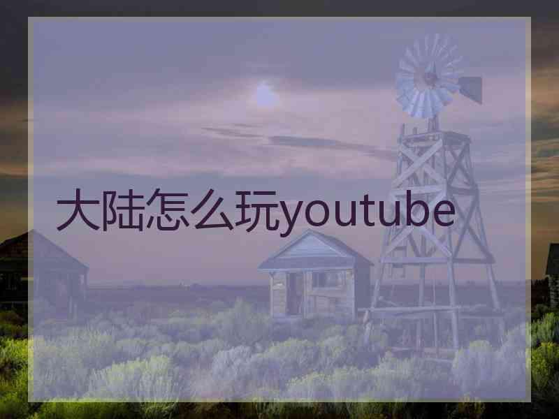 大陆怎么玩youtube