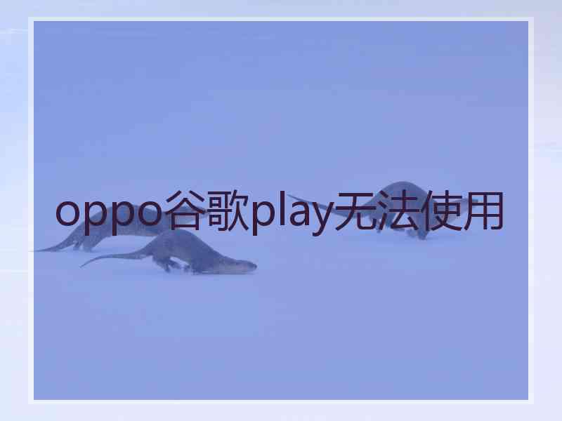 oppo谷歌play无法使用