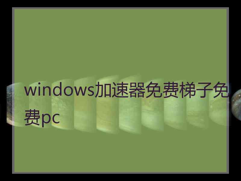 windows加速器免费梯子免费pc