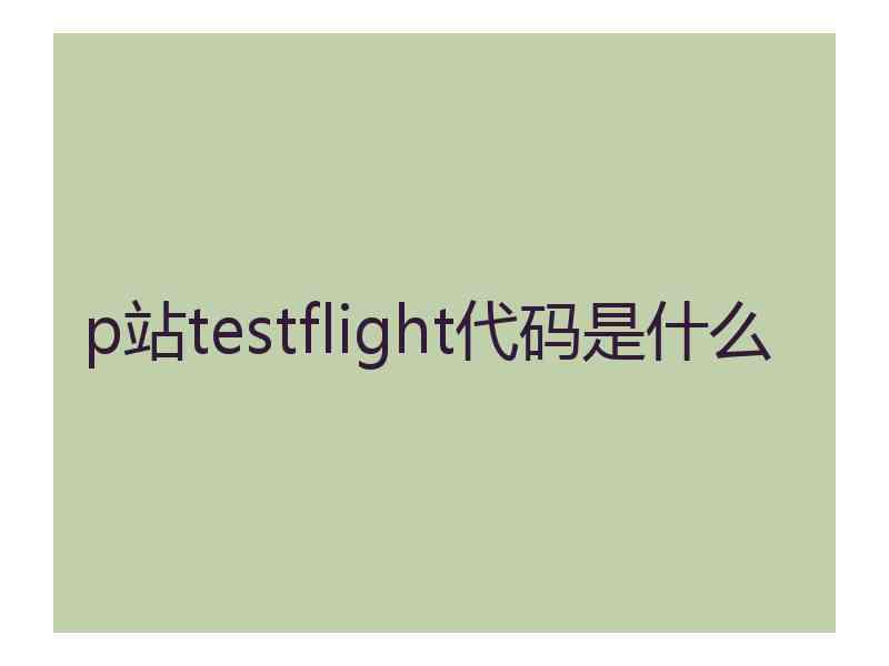 p站testflight代码是什么