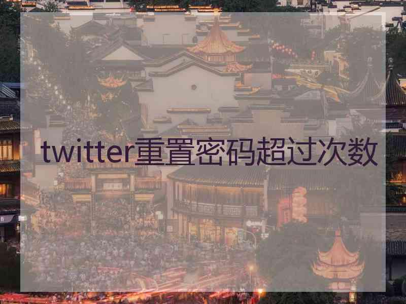 twitter重置密码超过次数