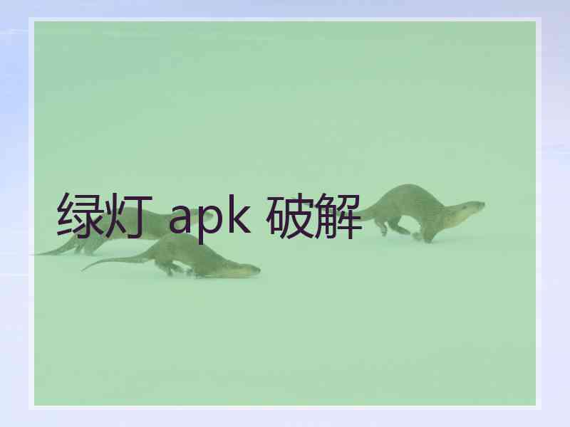 绿灯 apk 破解