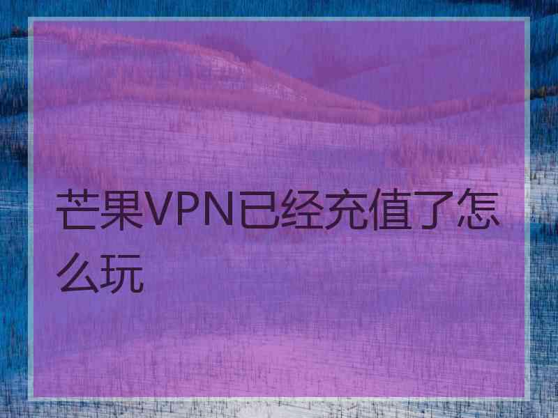 芒果VPN已经充值了怎么玩